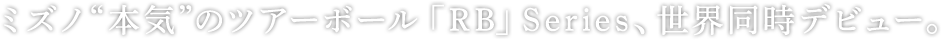 ミズノ”本気”のツアーボール「RB」Series,世界同時デビュー。