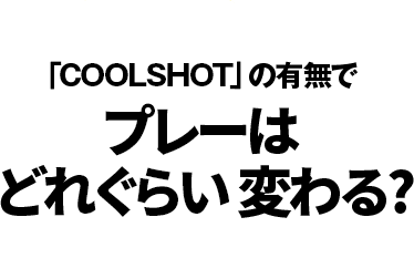 「COOLSHOT」の有無で プレーは どれぐらい 変わる?