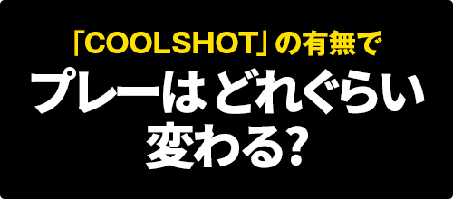 「COOLSHOT」の有無で プレーは どれぐらい 変わる?