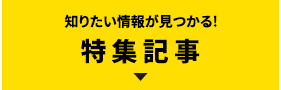 知りたい情報が見つかる!特集記事