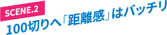 ［SCENE.2］100切りへ「距離感」はバッチリ