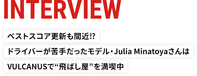 バルカヌス（VULCANUS）シャフト試打｜飛距離アップでベストスコア更新！モデル・ジュリア・ミナトヤさんインタビュー