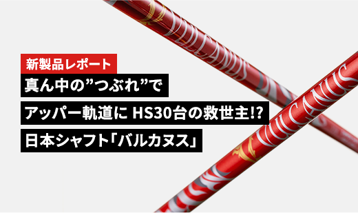 ［新製品レポート］真ん中の”つぶれ”でアッパー軌道に HS30台の救世主!?日本シャフト「バルカヌス」