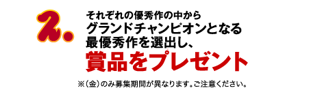 2.それぞれの優秀作の中からグランドチャンピオンとなる最優秀作を選出し賞品プレゼント