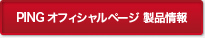 PING オフィシャルページ 製品情報
