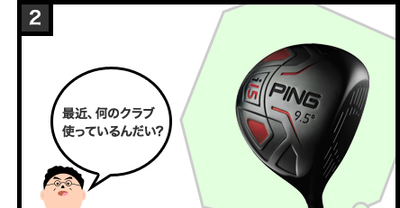最近、何のクラブ使っているんだい?