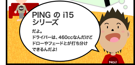 PING の i15シリーズだよ。ドライバーは、460ccなんだけどドローやフェードとが打ち分けできるんだよ!