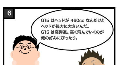 G15 はヘッドが 460cc なんだけどヘッドが後方に大きいんだ。G15 は高弾道。高く飛んでいくのが俺の好みにぴったり。