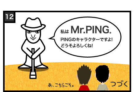 私は Mr.PING。PINGのキャラクターですよ!どうそよろしくね!