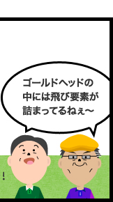 ゴールドヘッドの中には飛び要素が詰まってるねぇ〜