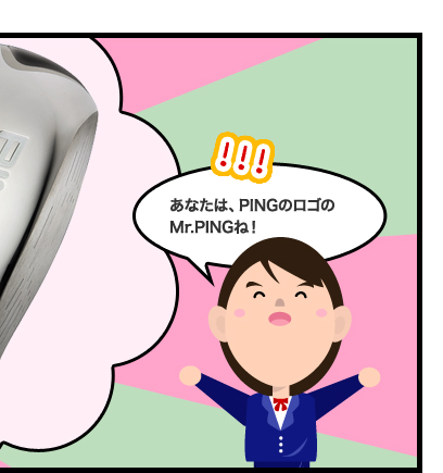 あなたは、PINGのロゴのMr.PINGね!