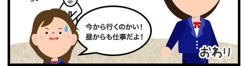 今から行くのかい!昼からも仕事だよ!