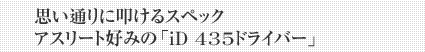 思い通りに叩けるスペック アスリート好みの「iD 435ドライバー」