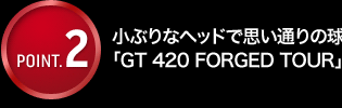ԂȃwbhŎvʂ̋؂ōU߂uGT 420 FORGED TOURv