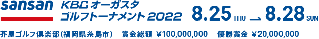 Snasan KBCオーガスタゴルフトーナメント 2022 8.25THU⇒8.28SUN　芥屋ゴルフ倶楽部（福岡県糸島市）　賞金総額￥100,000,000　優勝賞金￥20,000,000