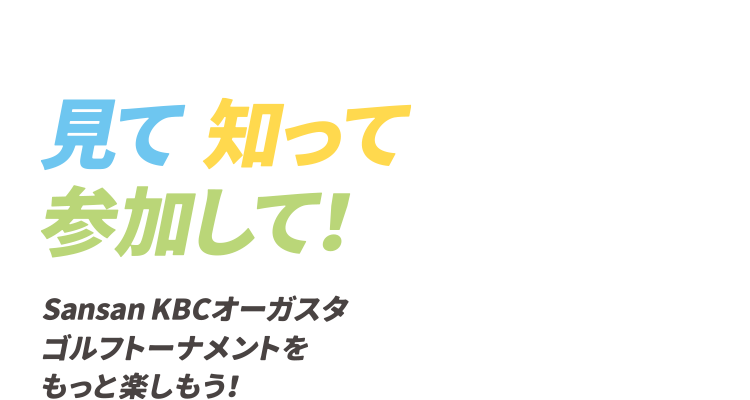 見て　知って　参加して　Snasan KBCオーガスタゴルフトーナメントをもっと楽しもう！