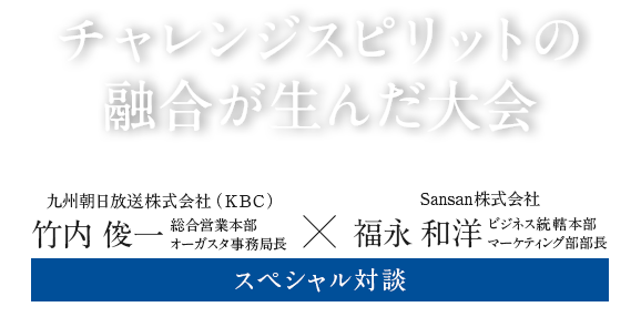 チャレンジスピリットの融合が生んだ大会 九州朝日放送株式会社（KBC）竹内俊一営業部副部長×Sansan株式会社福永和洋マーケティング部副部長