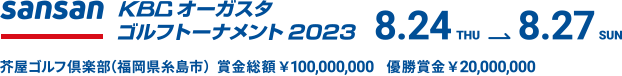 Snasan KBCオーガスタゴルフトーナメント２０２３ 8.24THU⇒8.27SUN　芥屋ゴルフ倶楽部（福岡県糸島市）　賞金総額￥100,000,000　優勝賞金￥20,000,000