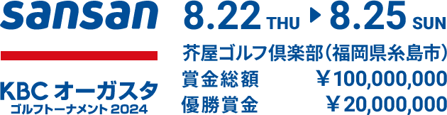 Sansan ＫＢＣオーガスタゴルフトーナメント 2024 8.22 THU ⇒ 8.25 SUN 芥屋ゴルフ倶楽部（福岡県糸島市） 賞金総額￥100,000,000 優勝賞金￥20,000,000