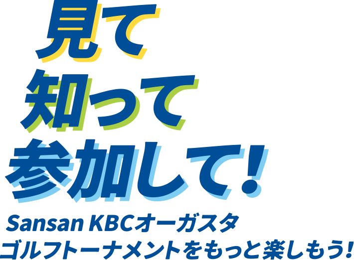 見て 知って 参加して！Sansan ＫＢＣオーガスタゴルフトーナメントをもっと楽しもう！！