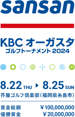 Sansan ＫＢＣオーガスタゴルフトーナメント 2024 8.22 THU ⇒ 8.25 SUN 芥屋ゴルフ倶楽部（福岡県糸島市） 賞金総額￥100,000,000 優勝賞金￥20,000,000