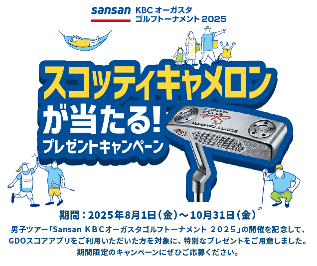 Sansan ＫＢＣオーガスタゴルフトーナメント ２０２５ スコッティキャメロンが当たる！プレゼントキャンペーン期間：2025年8月1日（金）～10月31日（金）男子ツアー「Sansan ＫＢＣオーガスタゴルフトーナメント ２０２５」の開催を記念して、GDOスコアアプリをご利用いただいた方を対象に、特別なプレゼントをご用意しました。期間限定のキャンペーンにぜひご応募ください。