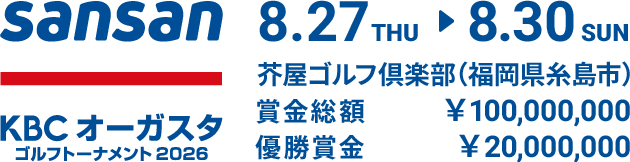 Sansan ＫＢＣオーガスタゴルフトーナメント２０２６ 8.27 THU ⇒ 8.30 SUN 芥屋ゴルフ倶楽部（福岡県糸島市） 賞金総額￥100,000,000 優勝賞金￥20,000,000