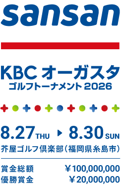 Sansan ＫＢＣオーガスタゴルフトーナメント２０２６ 8.27 THU ⇒ 8.30 SUN 芥屋ゴルフ倶楽部（福岡県糸島市） 賞金総額￥100,000,000 優勝賞金￥20,000,000