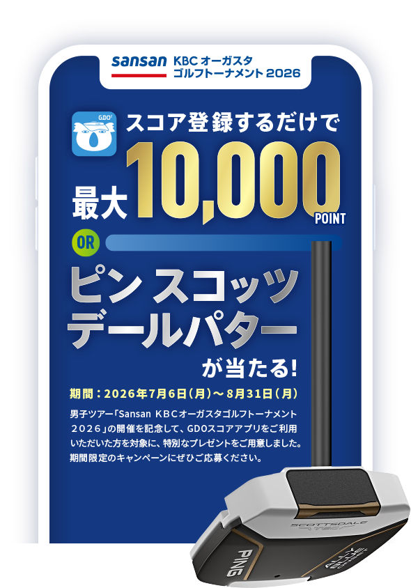 Sansan ＫＢＣオーガスタゴルフトーナメント ２０２６ スコアを登録するだけで最大10,000POINT or ピン スコッツ デールパターが当たる！期間：2026年7月6日（月）～8月31日（月）男子ツアー「Sansan ＫＢＣオーガスタゴルフトーナメント２０２６」の開催を記念して、GDOスコアアプリをご利用いただいた方を対象に、特別なプレゼントをご用意しました。期間限定のキャンペーンにぜひご応募ください。