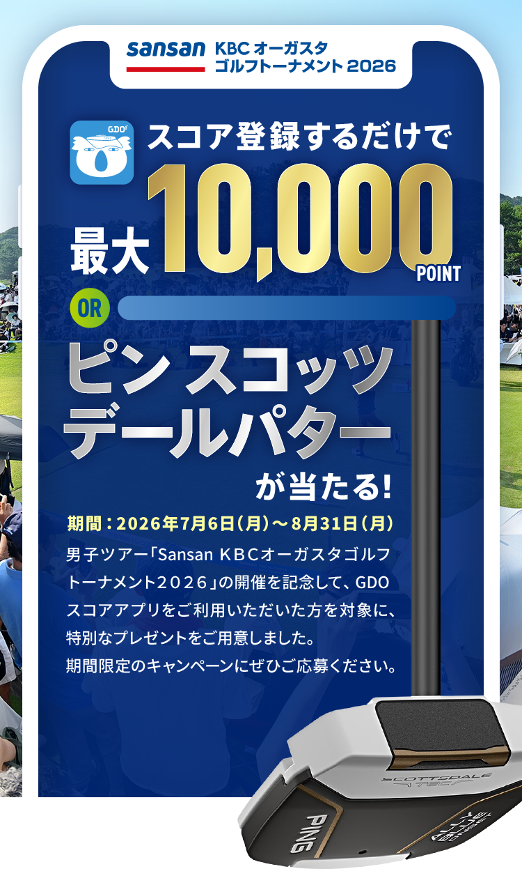 Sansan ＫＢＣオーガスタゴルフトーナメント ２０２６ スコアを登録するだけで最大10,000POINT or ピン スコッツ デールパターが当たる！期間：2026年7月6日（月）～8月31日（月）男子ツアー「Sansan ＫＢＣオーガスタゴルフトーナメント２０２６」の開催を記念して、GDOスコアアプリをご利用いただいた方を対象に、特別なプレゼントをご用意しました。期間限定のキャンペーンにぜひご応募ください。