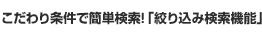 こだわり条件で簡単検索！「絞り込み検索機能」