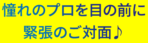 憧れのプロを目の前に 緊張のご対面♪