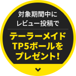対象期間中にレビュー投稿でテーラーメイド TP5ボールをプレゼント！