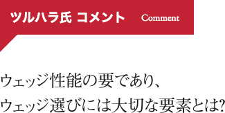 ツルハラ氏コメント ウェッジ性能の要であり、ウェッジ選びには大切な要素とは？