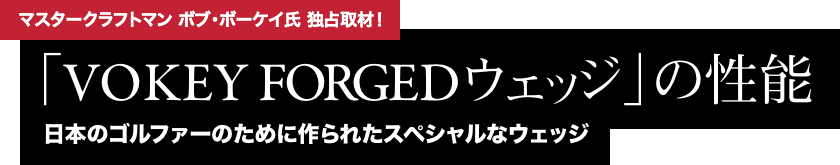 マスタークラフトマン ボブ・ボーケイ氏 独占取材！「VOKEY FORGEDウェッジ」の性能 日本のゴルファーのために作られたスペシャルなウェッジ