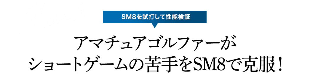 【SM8を試打して性能検証】アマチュアゴルファーがショートゲームの苦手をSM8で克服！