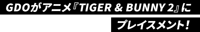 GDOがアニメ『TIGER & BUNNY 2』にプレイスメント！