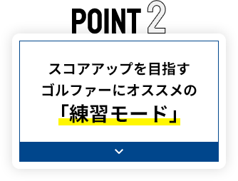 POINT2 スコアアップを目指すゴルファーにオススメの「練習モード」