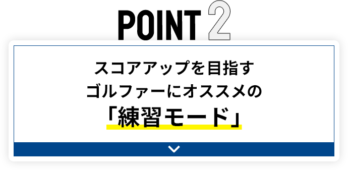 POINT2 スコアアップを目指すゴルファーにオススメの「練習モード」