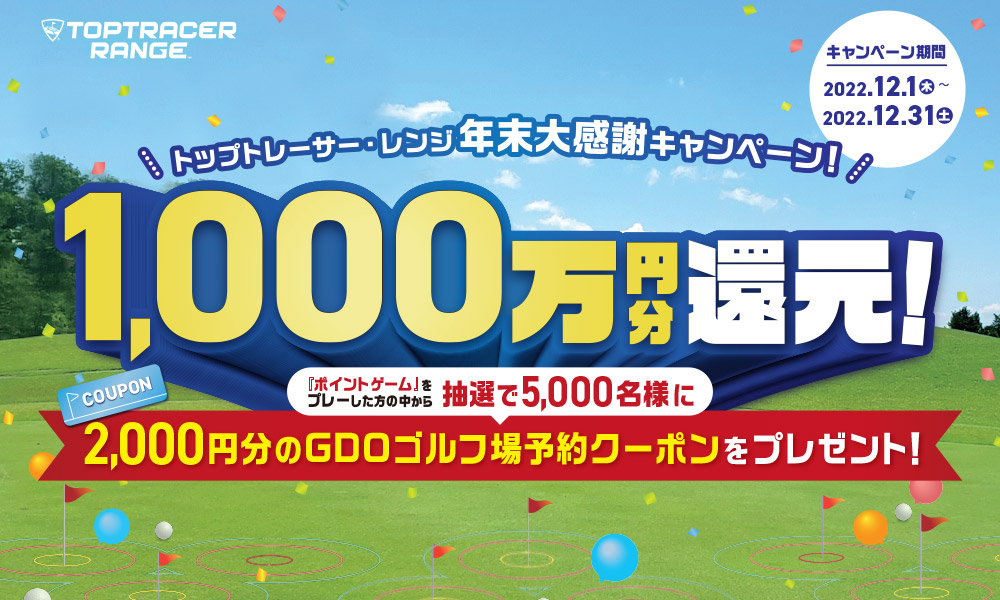 トップトレーサー・レンジ年末大感謝キャンペーン！1,000万円分還元！『ポイントゲーム』をプレーした方の中から抽選で5,000名様に、2,000円分のGDOゴルフ場予約クーポンをプレゼント！