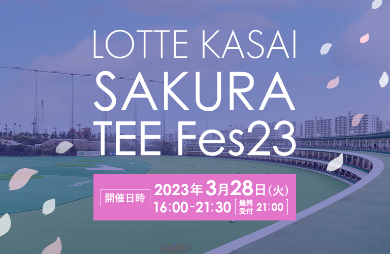 LOTTE KASAI SAKURA TEE Fes23 開催日時 2023年3月28日(火) 16:00-21:30 最終受付21:00