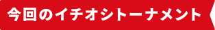 今回のイチオシトーナメント