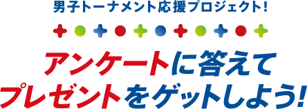 男子トーナメント応援プロジェクト！ アンケートに答えてプレゼントをゲットしよう！