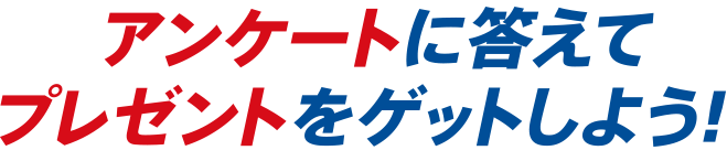 アンケートに答えてプレゼントをゲットしよう！