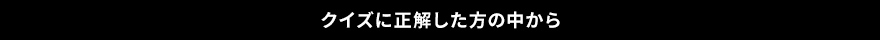 クイズに正解した方の中から
