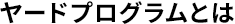 ヤードプログラムとは