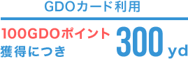 GDOカード利用100GDOポイント獲得につき300yd