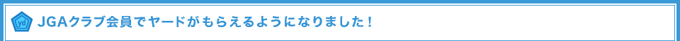 JGAクラブ会員でヤードがもらえるようになりました！