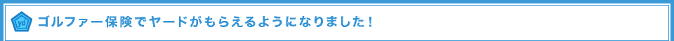 ゴルファー保険でヤードがもらえるようになりました！