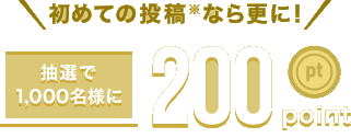 初めての投稿※なら更に！抽選で1,000名様に200point